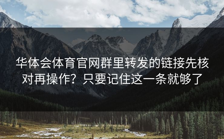 华体会体育官网群里转发的链接先核对再操作？只要记住这一条就够了