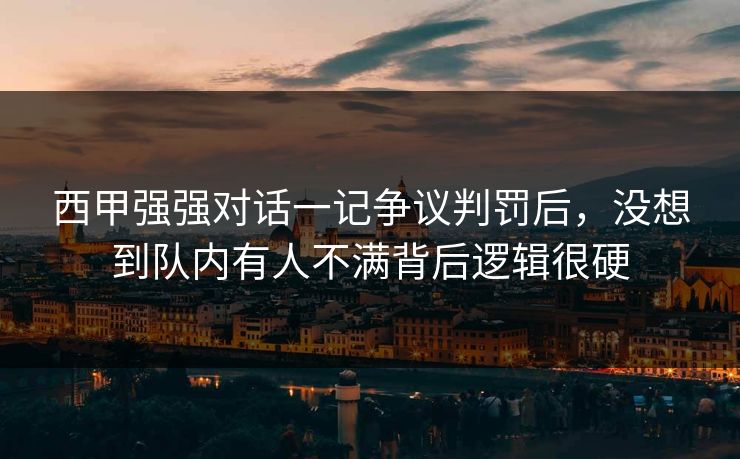 西甲强强对话一记争议判罚后，没想到队内有人不满背后逻辑很硬