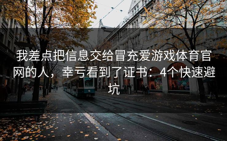 我差点把信息交给冒充爱游戏体育官网的人，幸亏看到了证书：4个快速避坑
