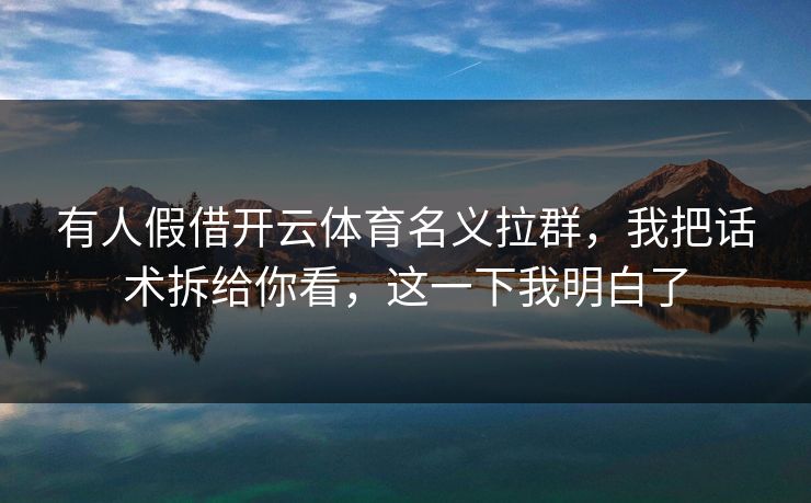 有人假借开云体育名义拉群，我把话术拆给你看，这一下我明白了