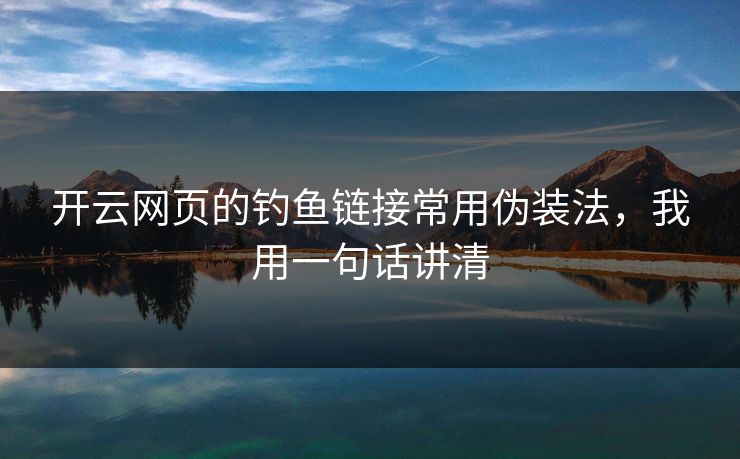 开云网页的钓鱼链接常用伪装法，我用一句话讲清