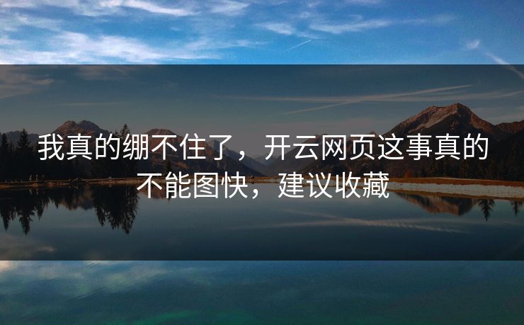 我真的绷不住了，开云网页这事真的不能图快，建议收藏