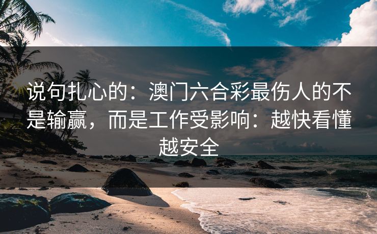 说句扎心的：澳门六合彩最伤人的不是输赢，而是工作受影响：越快看懂越安全