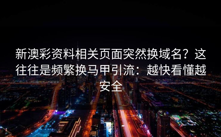 新澳彩资料相关页面突然换域名？这往往是频繁换马甲引流：越快看懂越安全