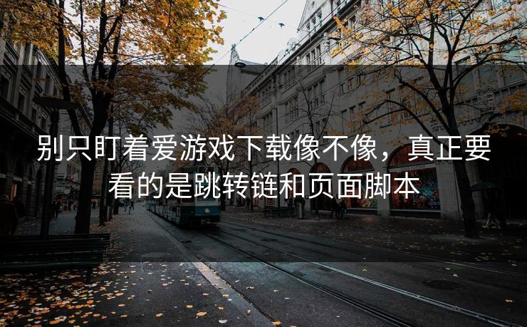 别只盯着爱游戏下载像不像，真正要看的是跳转链和页面脚本