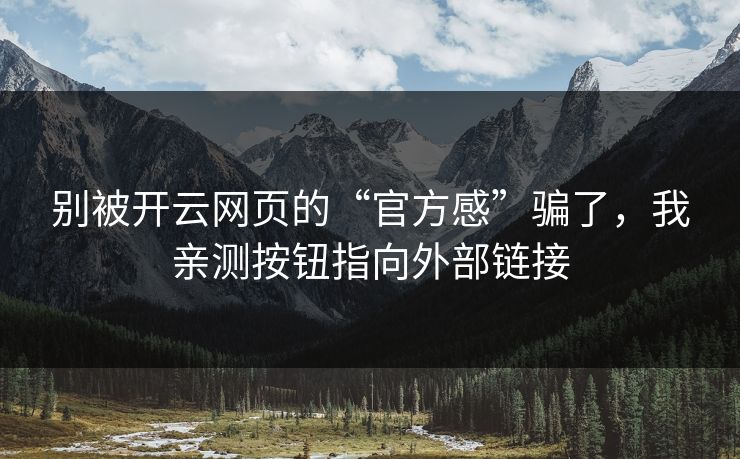 别被开云网页的“官方感”骗了，我亲测按钮指向外部链接