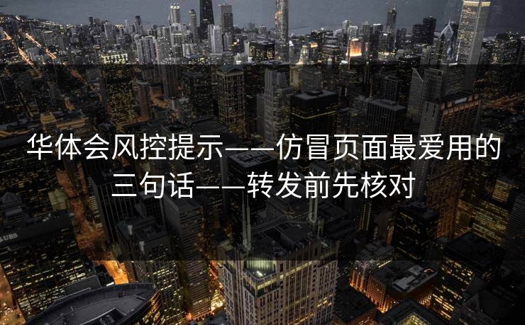 华体会风控提示——仿冒页面最爱用的三句话——转发前先核对