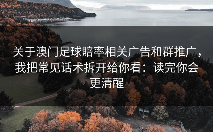 关于澳门足球賠率相关广告和群推广，我把常见话术拆开给你看：读完你会更清醒