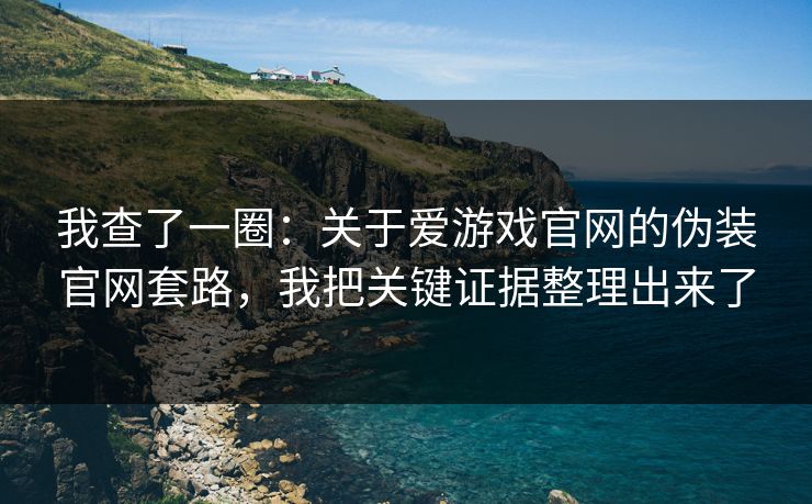 我查了一圈：关于爱游戏官网的伪装官网套路，我把关键证据整理出来了