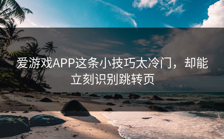 爱游戏APP这条小技巧太冷门，却能立刻识别跳转页