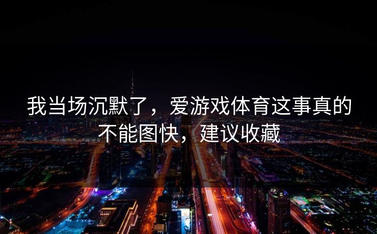 我当场沉默了，爱游戏体育这事真的不能图快，建议收藏