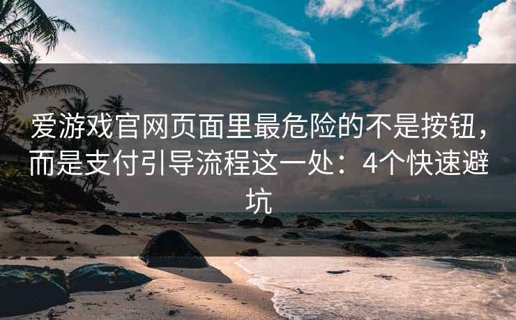 爱游戏官网页面里最危险的不是按钮，而是支付引导流程这一处：4个快速避坑