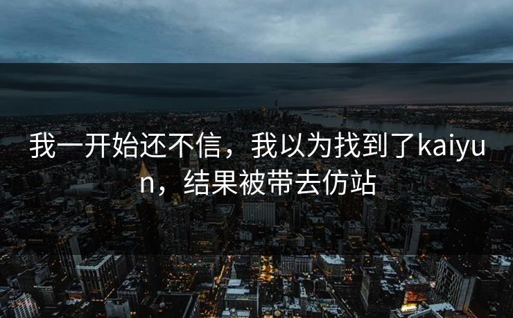 我一开始还不信，我以为找到了kaiyun，结果被带去仿站