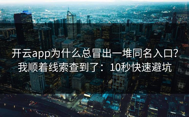 开云app为什么总冒出一堆同名入口？我顺着线索查到了：10秒快速避坑