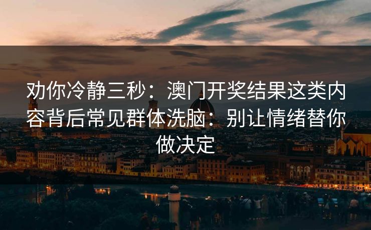 劝你冷静三秒：澳门开奖结果这类内容背后常见群体洗脑：别让情绪替你做决定