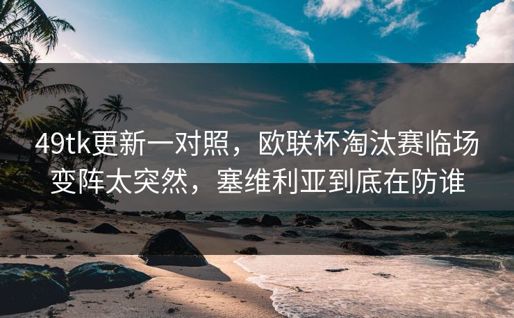 49tk更新一对照，欧联杯淘汰赛临场变阵太突然，塞维利亚到底在防谁