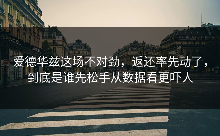 爱德华兹这场不对劲，返还率先动了，到底是谁先松手从数据看更吓人