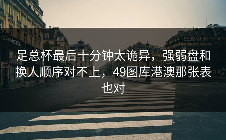 足总杯最后十分钟太诡异，强弱盘和换人顺序对不上，49图库港澳那张表也对