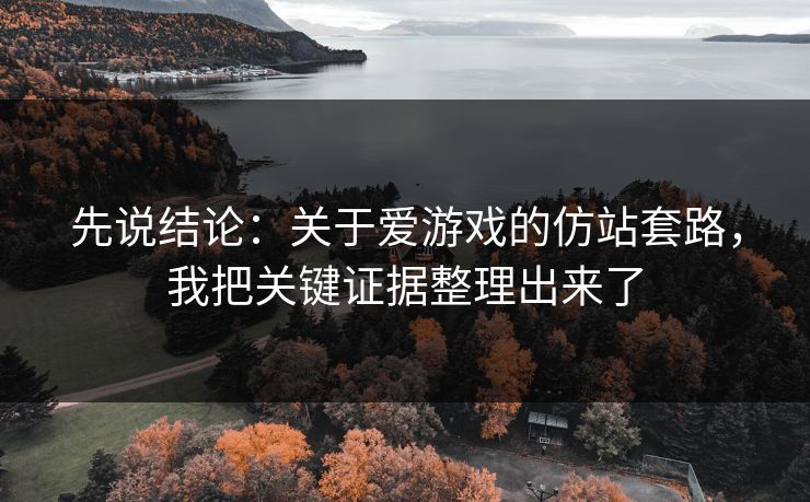 先说结论：关于爱游戏的仿站套路，我把关键证据整理出来了
