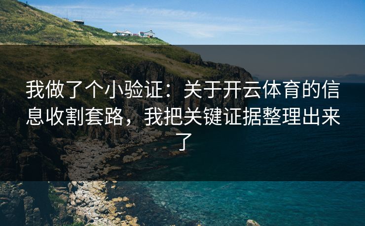 我做了个小验证：关于开云体育的信息收割套路，我把关键证据整理出来了