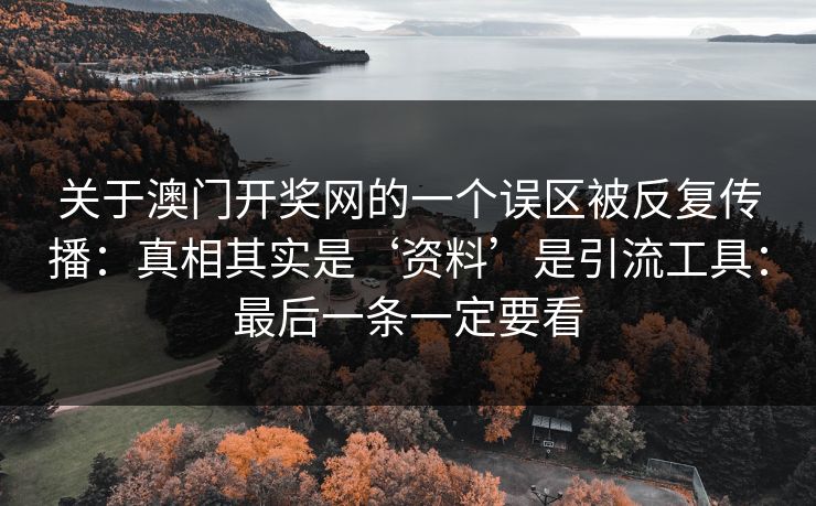 关于澳门开奖网的一个误区被反复传播：真相其实是‘资料’是引流工具：最后一条一定要看