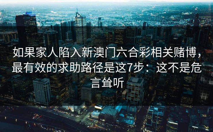 如果家人陷入新澳门六合彩相关赌博，最有效的求助路径是这7步：这不是危言耸听