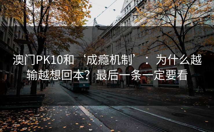 澳门PK10和‘成瘾机制’：为什么越输越想回本？最后一条一定要看