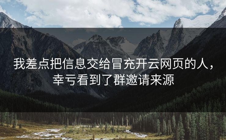 我差点把信息交给冒充开云网页的人，幸亏看到了群邀请来源