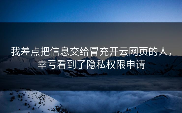 我差点把信息交给冒充开云网页的人，幸亏看到了隐私权限申请
