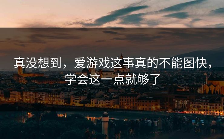 真没想到，爱游戏这事真的不能图快，学会这一点就够了