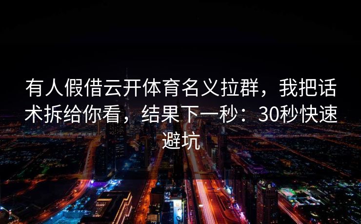 有人假借云开体育名义拉群,我把话术拆给你看,结果下一秒:30秒快速避坑 有人假借云开体育名义拉群,我把话术拆给你看,结果下一秒:30秒快速避坑