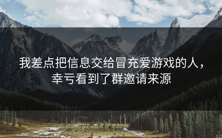 我差点把信息交给冒充爱游戏的人，幸亏看到了群邀请来源