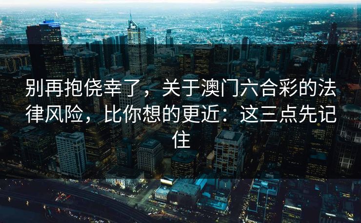 别再抱侥幸了，关于澳门六合彩的法律风险，比你想的更近：这三点先记住