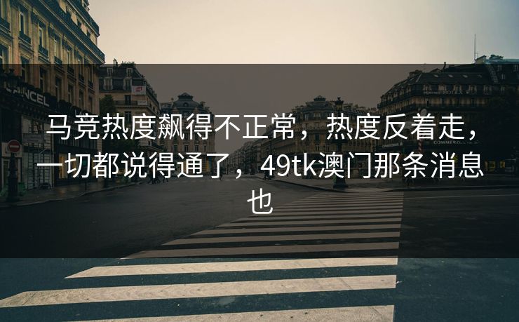 马竞热度飙得不正常，热度反着走，一切都说得通了，49tk澳门那条消息也