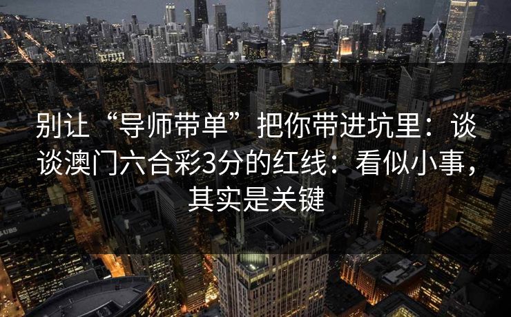 别让“导师带单”把你带进坑里：谈谈澳门六合彩3分的红线：看似小事，其实是关键