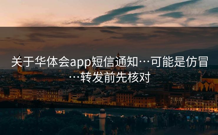 关于华体会app短信通知…可能是仿冒…转发前先核对 关于华体会app短信通知…可能是仿冒…转发前先核对