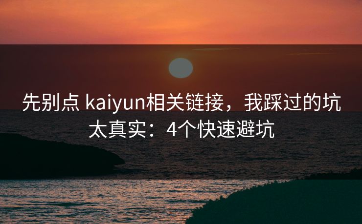 先别点 kaiyun相关链接，我踩过的坑太真实：4个快速避坑