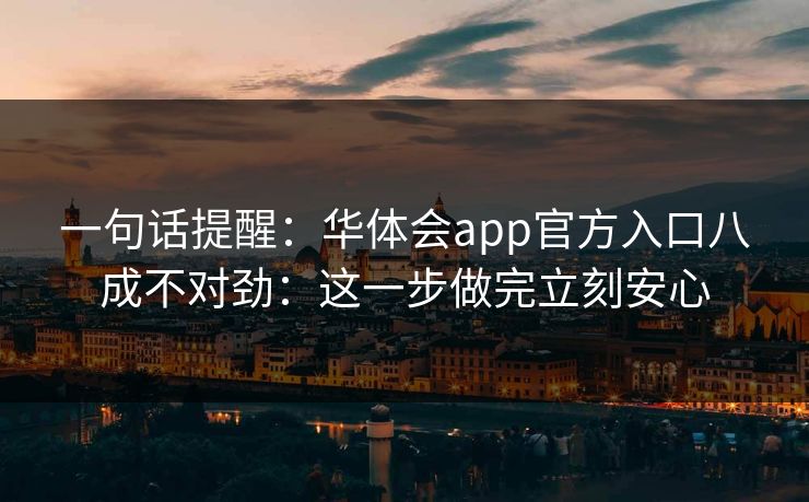 一句话提醒：华体会app官方入口八成不对劲：这一步做完立刻安心