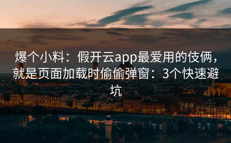 爆个小料：假开云app最爱用的伎俩，就是页面加载时偷偷弹窗：3个快速避坑