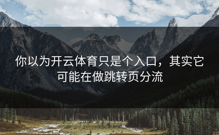 你以为开云体育只是个入口，其实它可能在做跳转页分流