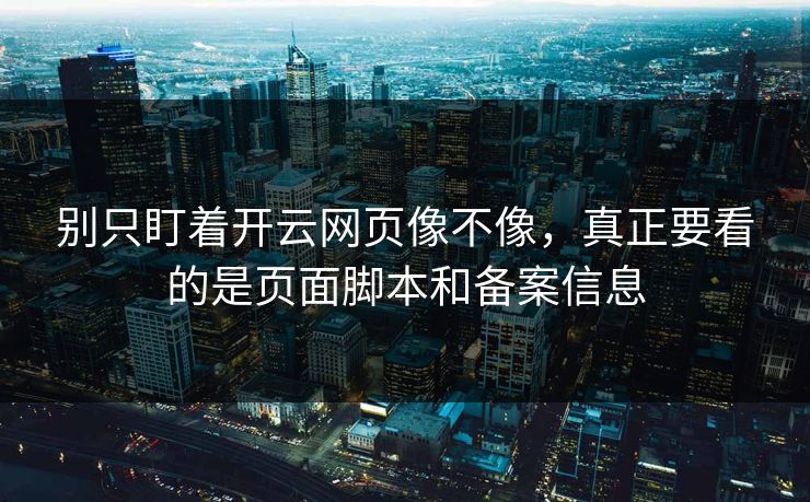别只盯着开云网页像不像，真正要看的是页面脚本和备案信息