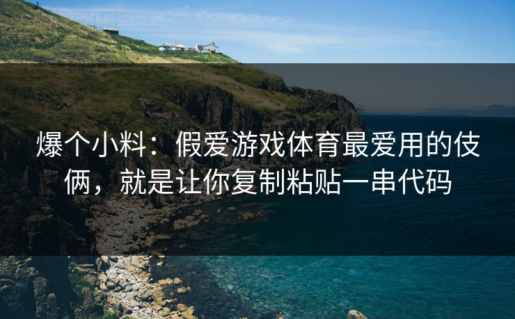 爆个小料:假爱游戏体育最爱用的伎俩,就是让你复制粘贴一串代码 爆个小料:假爱游戏体育最爱用的伎俩,就是让你复制粘贴一串代码